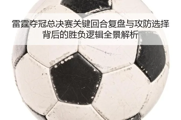 雷霆夺冠总决赛关键回合复盘与攻防选择背后的胜负逻辑全景解析